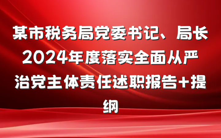 某市税务局党委书记、局长2024年度落实全面从严治党主体责任述职报告 提纲
