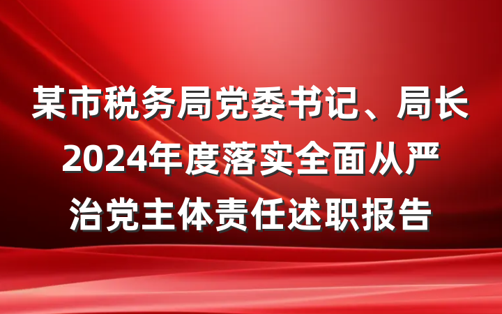 某市税务局党委书记、局长2024年度落实全面从严治党主体责任述职报告