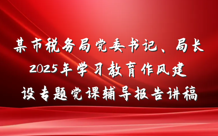 某市税务局党委书记、局长2025年学习教育作风建设专题党课辅导报告讲稿