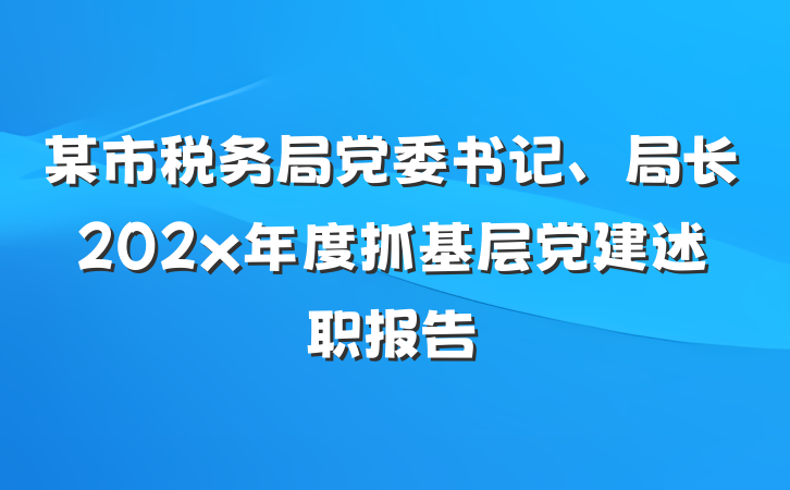 某市税务局党委书记、局长202x年度抓基层党建述职报告