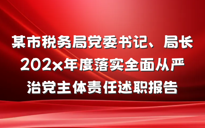 某市税务局党委书记、局长202x年度落实全面从严治党主体责任述职报告
