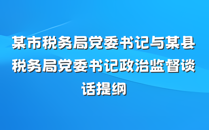 某市税务局党委书记与某县税务局党委书记政治监督谈话提纲