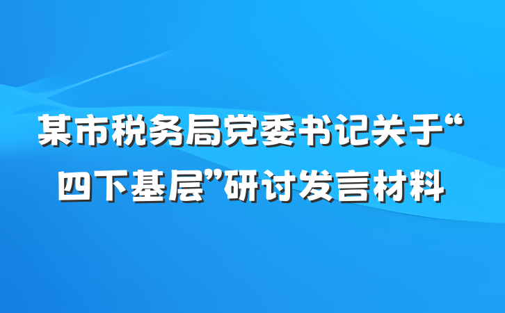 某市税务局党委书记关于“四下基层”研讨发言材料
