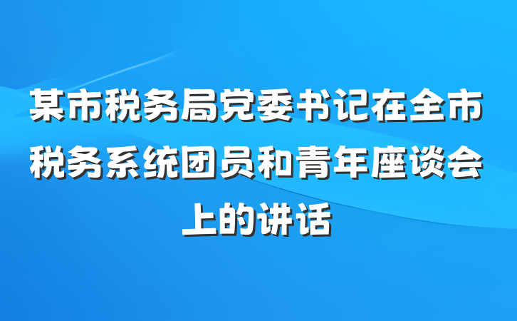 某市税务局党委书记在全市税务系统团员和青年座谈会上的讲话