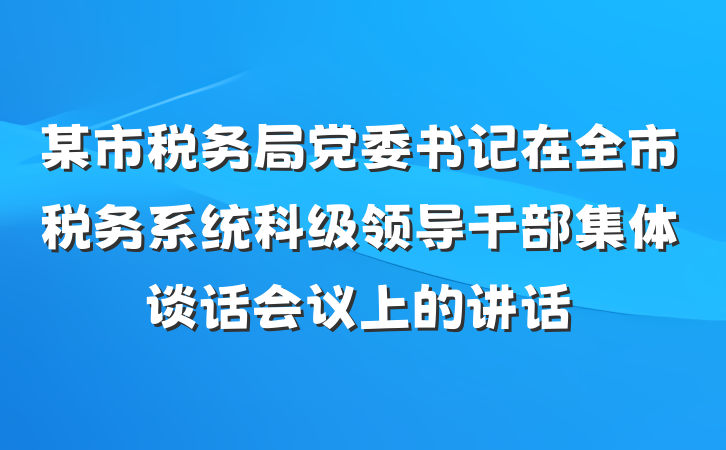 某市税务局党委书记在全市税务系统科级领导干部集体谈话会议上的讲话