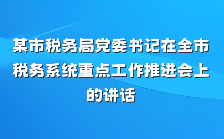 某市税务局党委书记在全市税务系统重点工作推进会上的讲话
