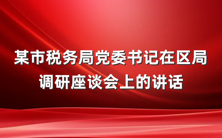 某市税务局党委书记在区局调研座谈会上的讲话