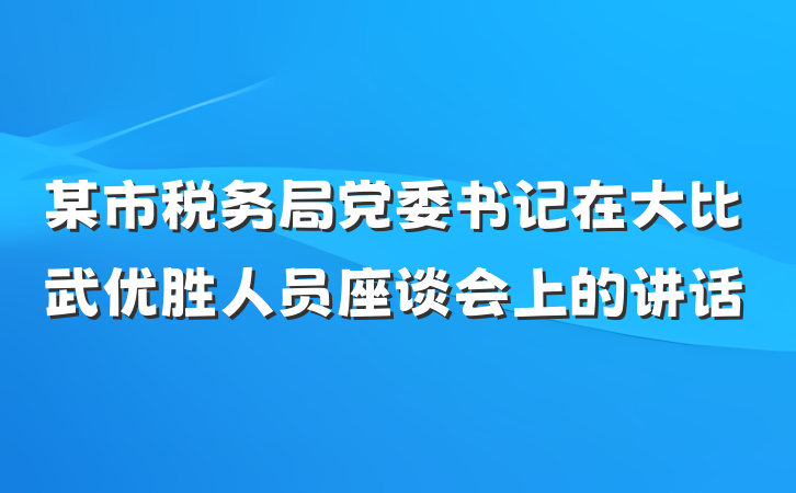 某市税务局党委书记在大比武优胜人员座谈会上的讲话