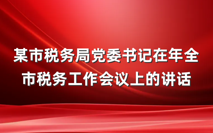 某市税务局党委书记在年全市税务工作会议上的讲话