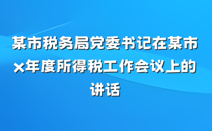 某市税务局党委书记在某市x年度所得税工作会议上的讲话