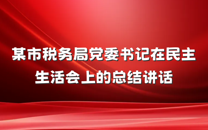某市税务局党委书记在民主生活会上的总结讲话