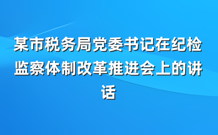 某市税务局党委书记在纪检监察体制改革推进会上的讲话