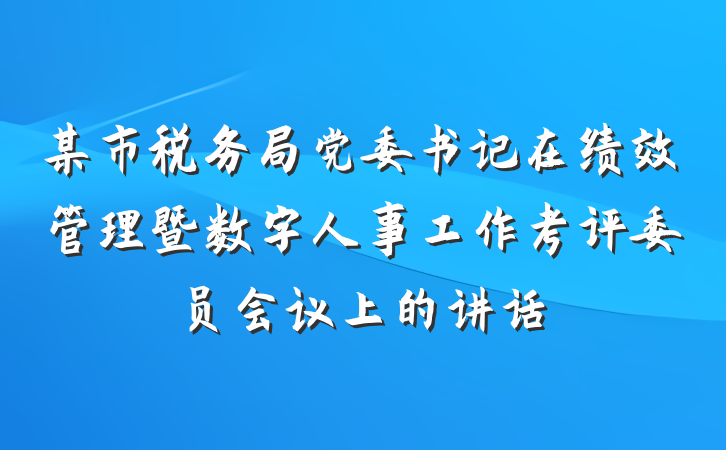 某市税务局党委书记在绩效管理暨数字人事工作考评委员会议上的讲话