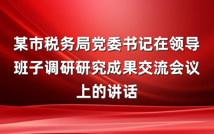 某市税务局党委书记在领导班子调研研究成果交流会议上的讲话