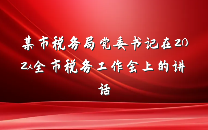 某市税务局党委书记在202x全市税务工作会上的讲话