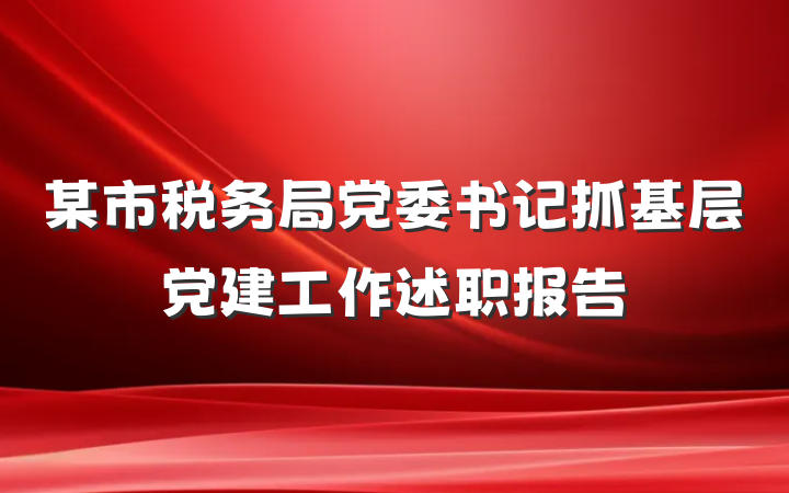 某市税务局党委书记抓基层党建工作述职报告