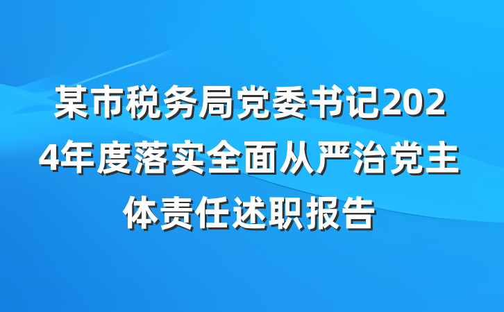 某市税务局党委书记2024年度落实全面从严治党主体责任述职报告