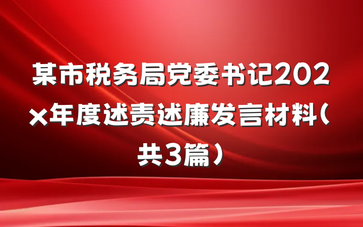 某市税务局党委书记202x年度述责述廉发言材料（共3篇）
