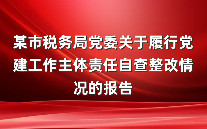 某市税务局党委关于履行党建工作主体责任自查整改情况的报告