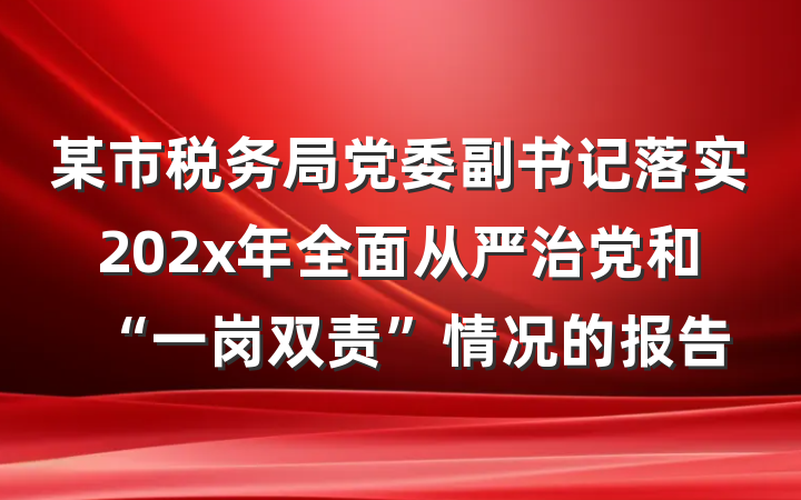 某市税务局党委副书记落实202x年全面从严治党和“一岗双责”情况的报告