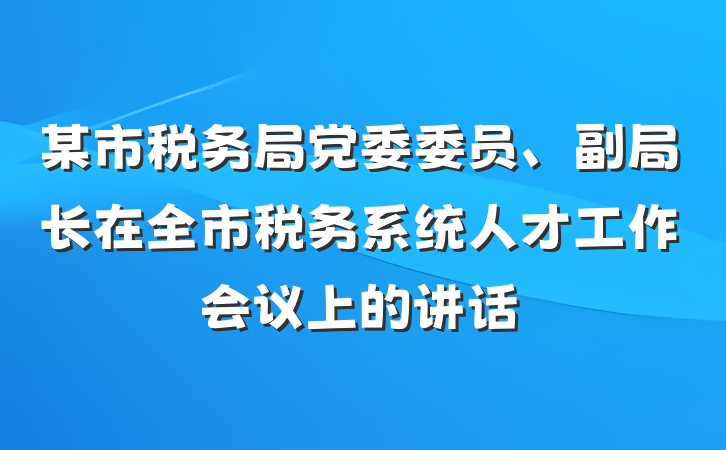 某市税务局党委委员、副局长在全市税务系统人才工作会议上的讲话