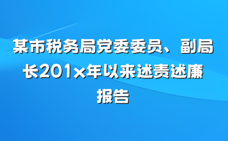 某市税务局党委委员、副局长201x年以来述责述廉报告