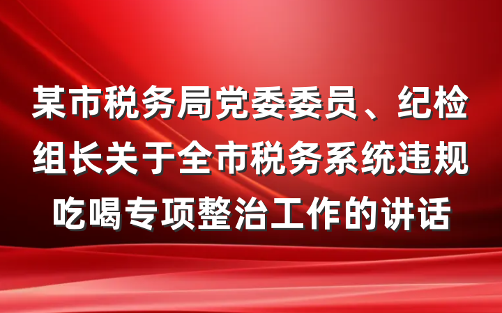 某市税务局党委委员、纪检组长关于全市税务系统违规吃喝专项整治工作的讲话