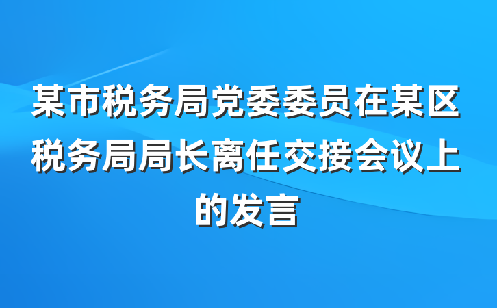 某市税务局党委委员在某区税务局局长离任交接会议上的发言