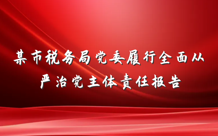 某市税务局党委履行全面从严治党主体责任报告