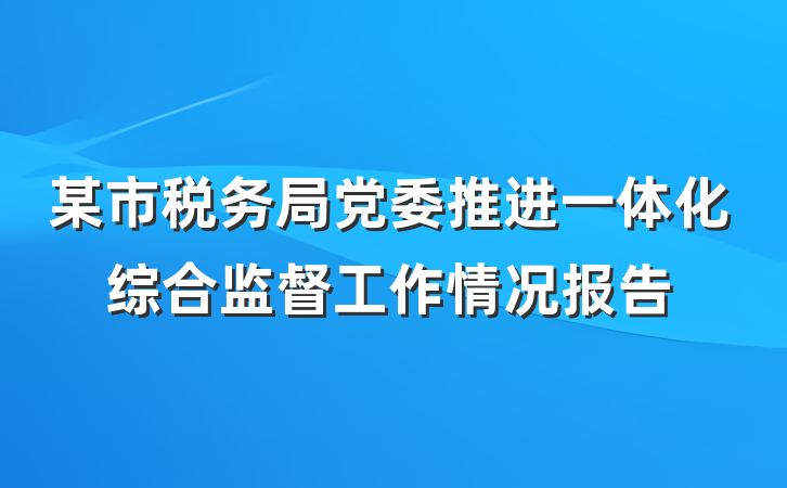 某市税务局党委推进一体化综合监督工作情况报告