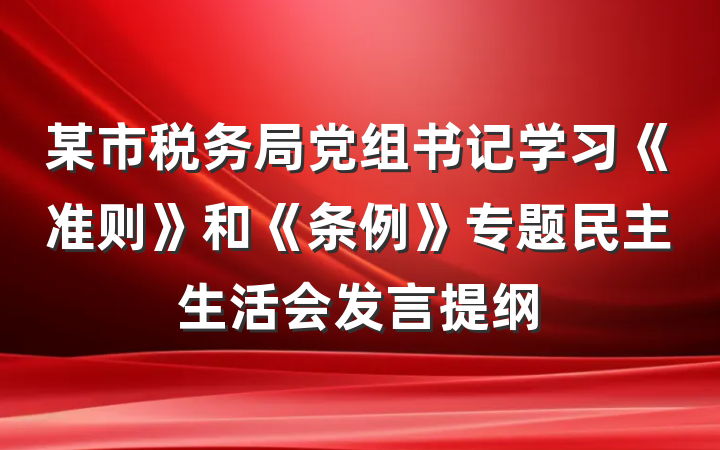 某市税务局党组书记学习《准则》和《条例》专题民主生活会发言提纲