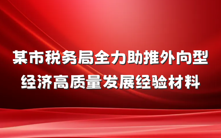 某市税务局全力助推外向型经济高质量发展经验材料