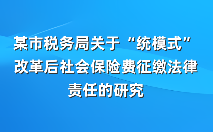 某市税务局关于“统模式”改革后社会保险费征缴法律责任的研究