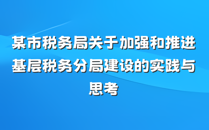 某市税务局关于加强和推进基层税务分局建设的实践与思考
