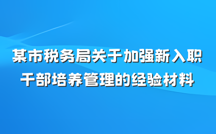 某市税务局关于加强新入职干部培养管理的经验材料