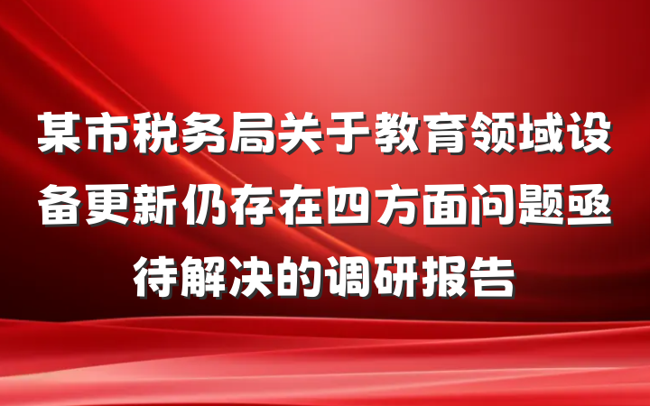 某市税务局关于教育领域设备更新仍存在四方面问题亟待解决的调研报告