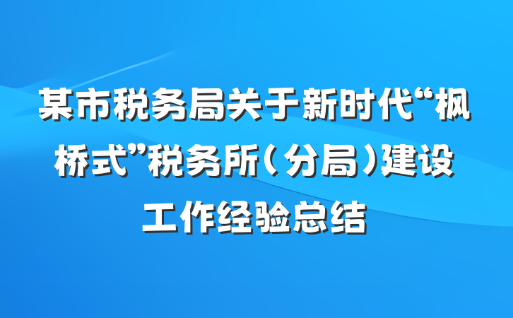 某市税务局关于新时代“枫桥式”税务所（分局）建设工作经验总结