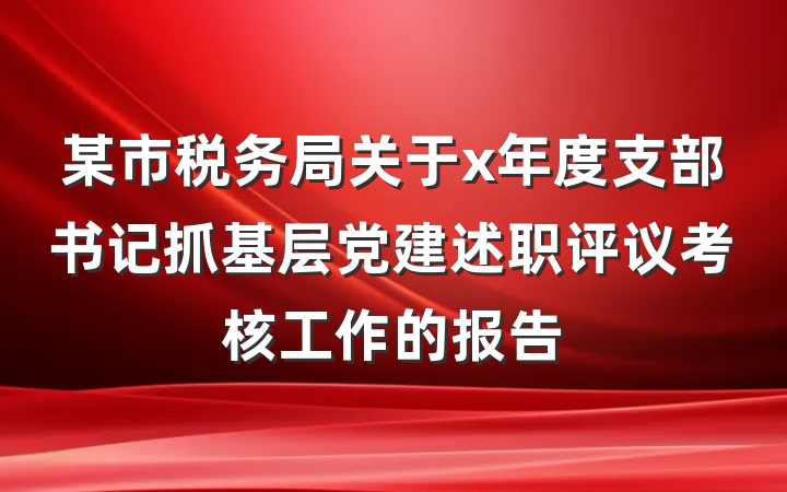 某市税务局关于x年度支部书记抓基层党建述职评议考核工作的报告