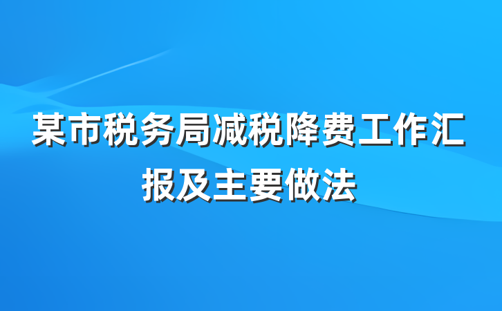 某市税务局减税降费工作汇报及主要做法