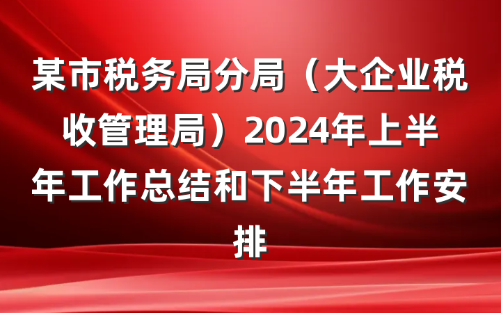 某市税务局分局（大企业税收管理局）2024年上半年工作总结和下半年工作安排