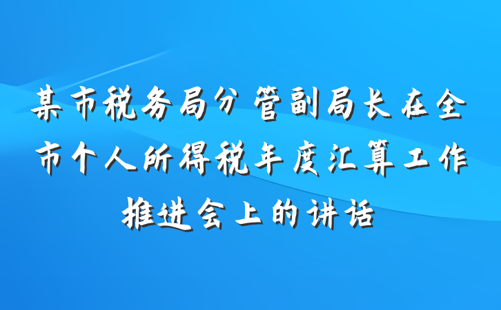某市税务局分管副局长在全市个人所得税年度汇算工作推进会上的讲话