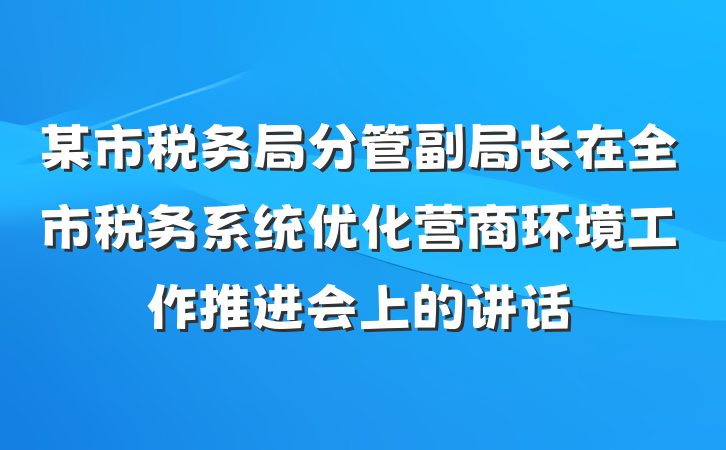 某市税务局分管副局长在全市税务系统优化营商环境工作推进会上的讲话