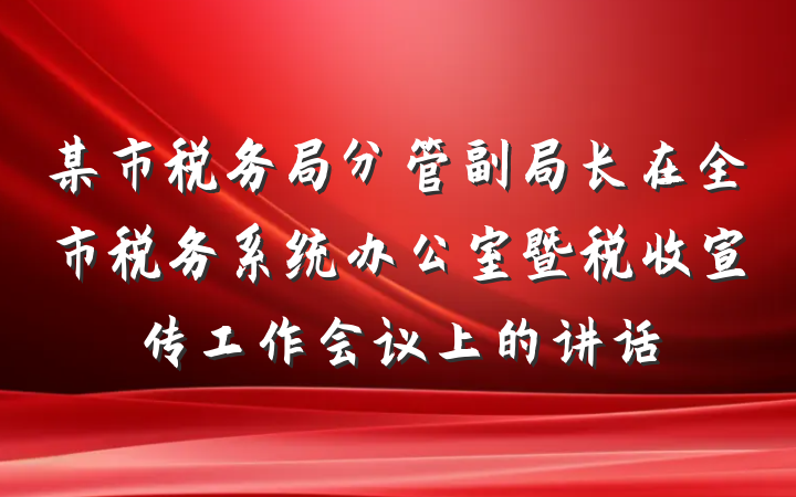 某市税务局分管副局长在全市税务系统办公室暨税收宣传工作会议上的讲话