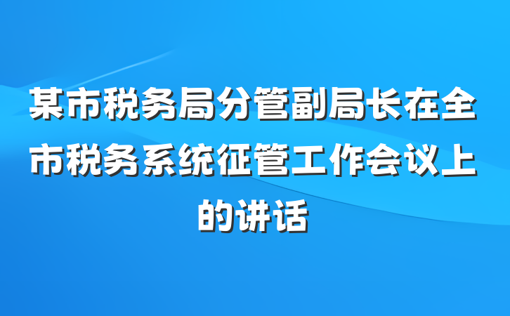 某市税务局分管副局长在全市税务系统征管工作会议上的讲话