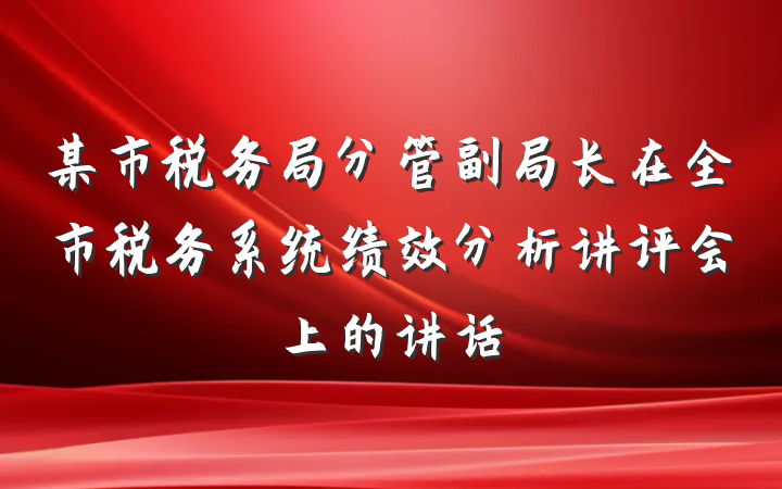 某市税务局分管副局长在全市税务系统绩效分析讲评会上的讲话