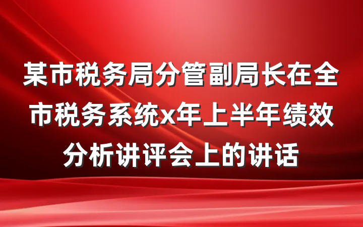 某市税务局分管副局长在全市税务系统x年上半年绩效分析讲评会上的讲话