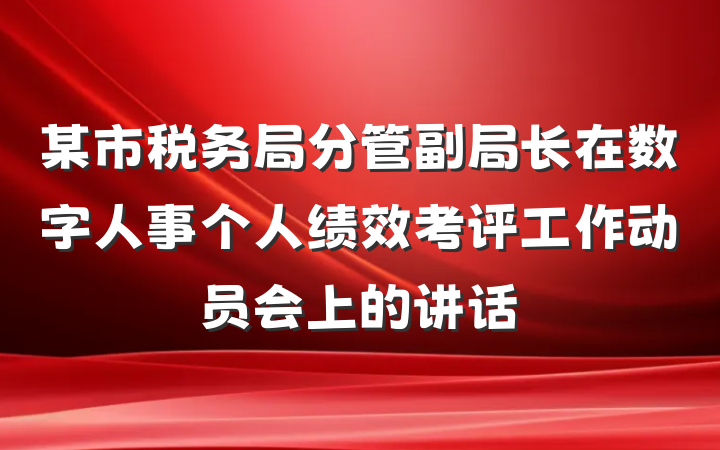 某市税务局分管副局长在数字人事个人绩效考评工作动员会上的讲话