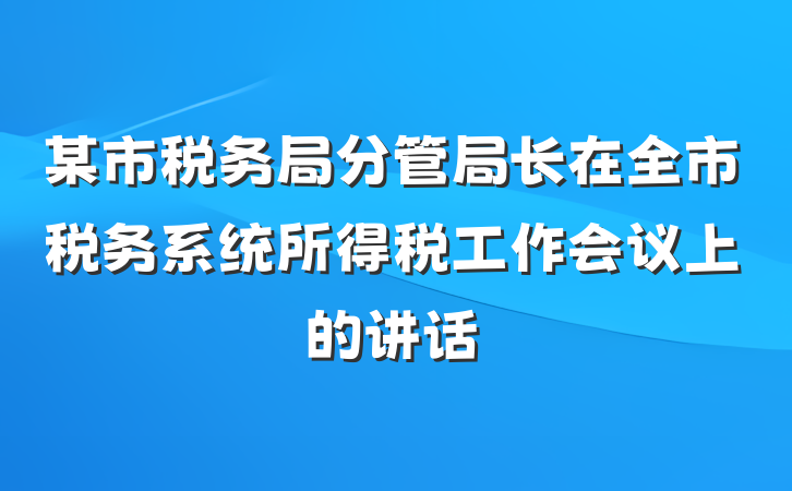 某市税务局分管局长在全市税务系统所得税工作会议上的讲话