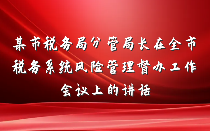 某市税务局分管局长在全市税务系统风险管理督办工作会议上的讲话