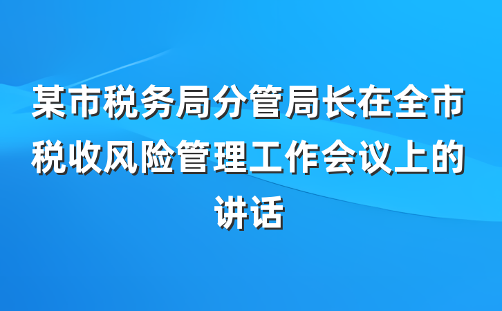 某市税务局分管局长在全市税收风险管理工作会议上的讲话